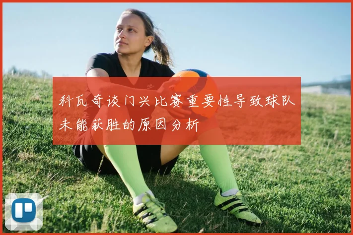科瓦奇谈门兴比赛重要性导致球队未能获胜的原因分析