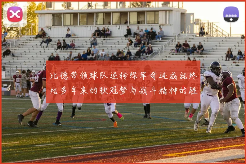 比德带领球队逆转绿军奇迹成就终结多年来的软冠梦与战斗精神的胜利