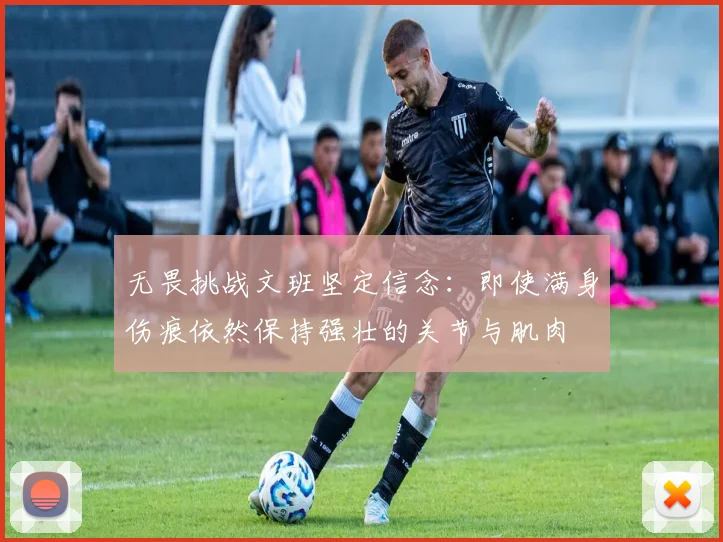 无畏挑战文班坚定信念：即使满身伤痕依然保持强壮的关节与肌肉