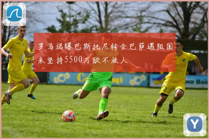 罗马诺曝巴斯托尼转会巴萨遇阻国米坚持5500万欧不放人