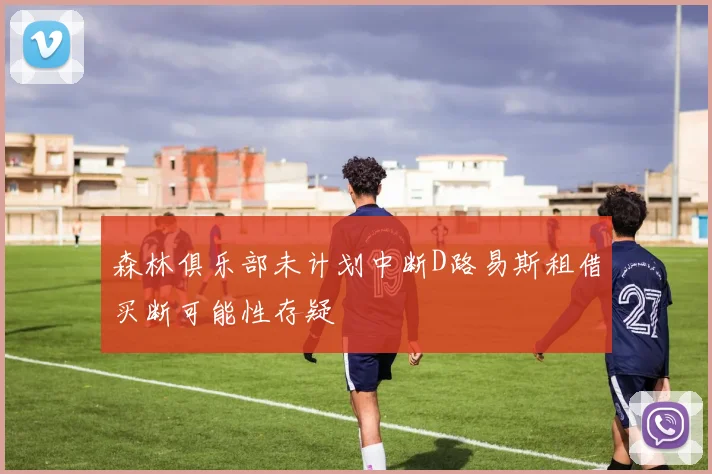 森林俱乐部未计划中断D路易斯租借买断可能性存疑