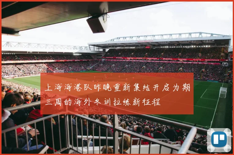 上海海港队昨晚重新集结开启为期三周的海外冬训拉练新征程