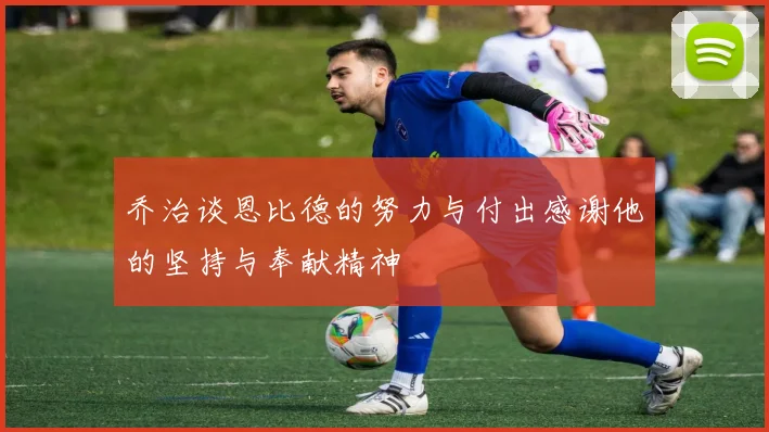 乔治谈恩比德的努力与付出感谢他的坚持与奉献精神
