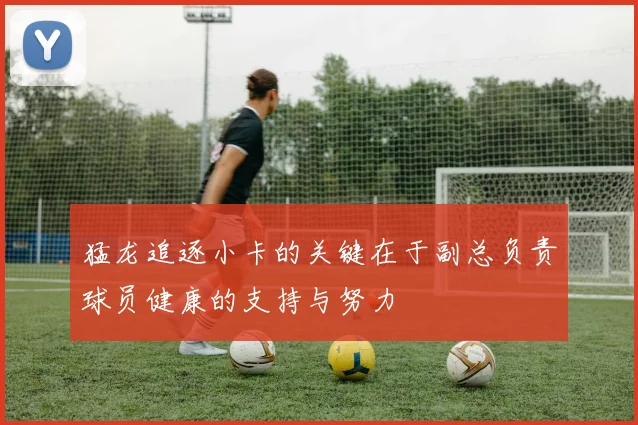 猛龙追逐小卡的关键在于副总负责球员健康的支持与努力