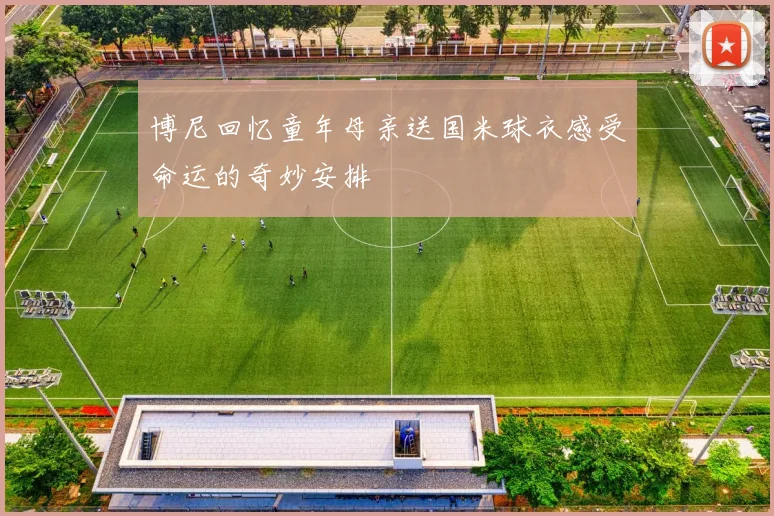 博尼回忆童年母亲送国米球衣感受命运的奇妙安排