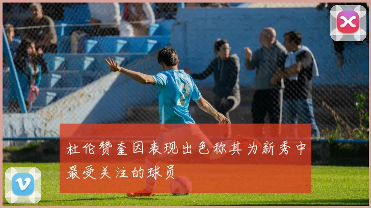 杜伦赞奎因表现出色称其为新秀中最受关注的球员