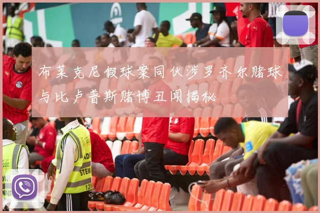 布莱克尼假球案同伙涉罗齐尔赌球与比卢普斯赌博丑闻揭秘